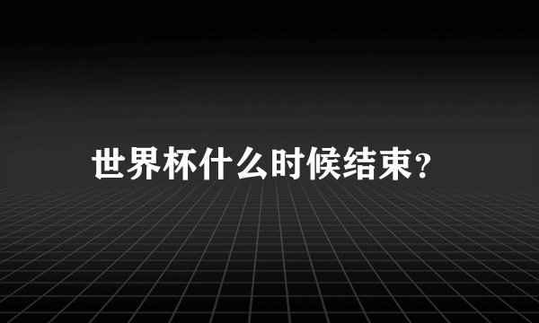 世界杯什么时候结束?