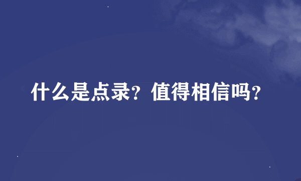 什么是点录？值得相信吗？