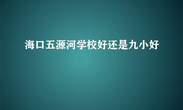 海口五源河学校好还是九小好