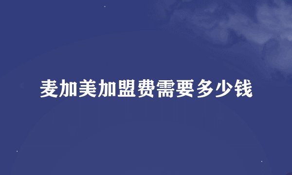 麦加美加盟费需要多少钱