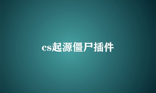 cs起源僵尸插件