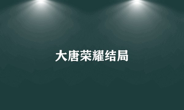 大唐荣耀结局