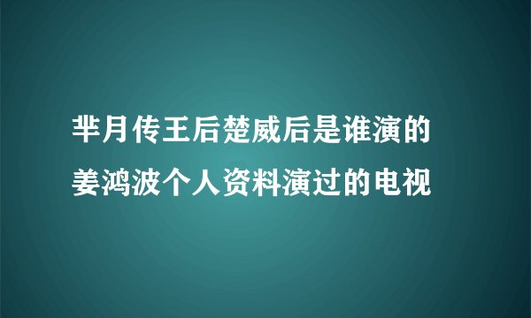 芈月传王后楚威后是谁演的 姜鸿波个人资料演过的电视