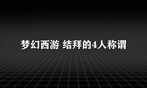 梦幻西游 结拜的4人称谓