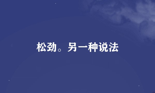松劲。另一种说法