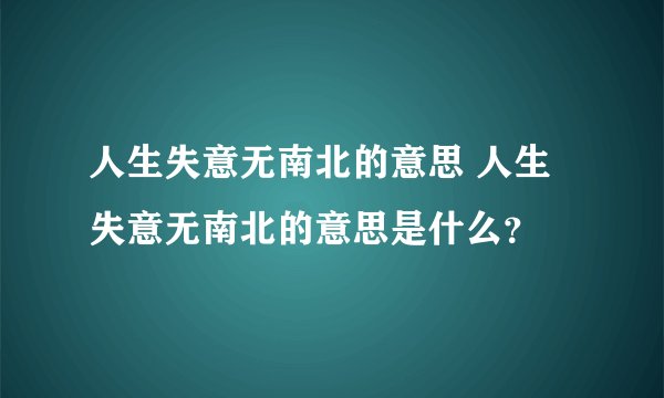 人生失意无南北的意思 人生失意无南北的意思是什么？