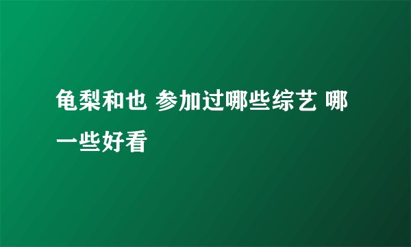 龟梨和也 参加过哪些综艺 哪一些好看