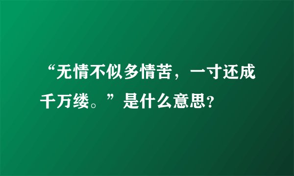 “无情不似多情苦，一寸还成千万缕。”是什么意思？
