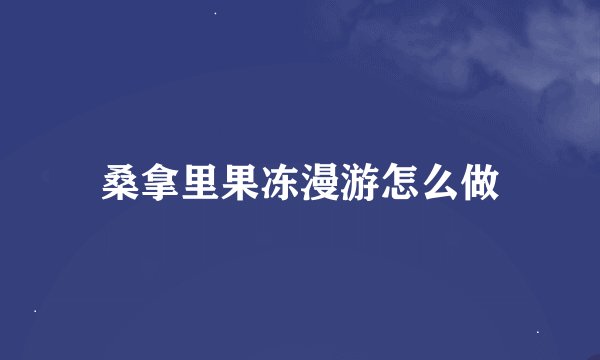 桑拿里果冻漫游怎么做