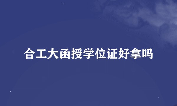 合工大函授学位证好拿吗