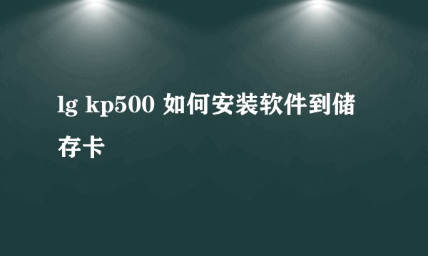 lg kp500 如何安装软件到储存卡