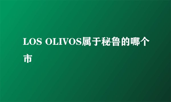 LOS OLIVOS属于秘鲁的哪个市