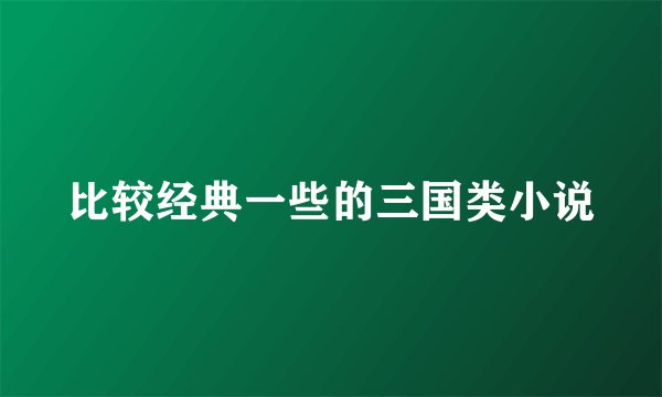 比较经典一些的三国类小说