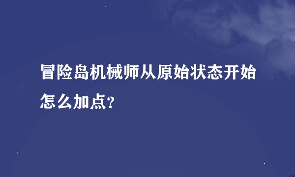 冒险岛机械师从原始状态开始怎么加点？