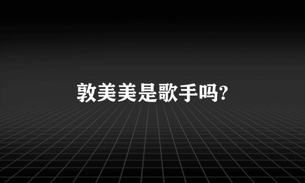 敦美美是歌手吗?