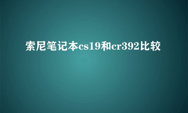 索尼笔记本cs19和cr392比较