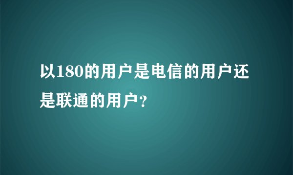 以180的用户是电信的用户还是联通的用户？