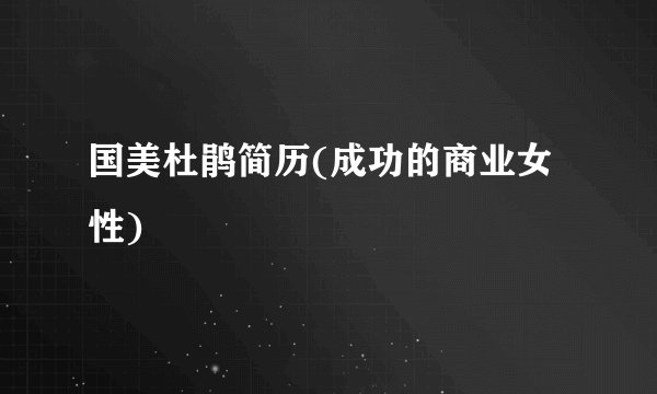 国美杜鹃简历(成功的商业女性)