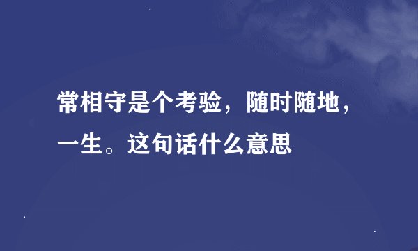 常相守是个考验，随时随地，一生。这句话什么意思