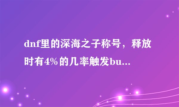 dnf里的深海之子称号，释放时有4%的几率触发buff，那像死灵这种技能都是瞬发的，放技能可不可以触发这个？