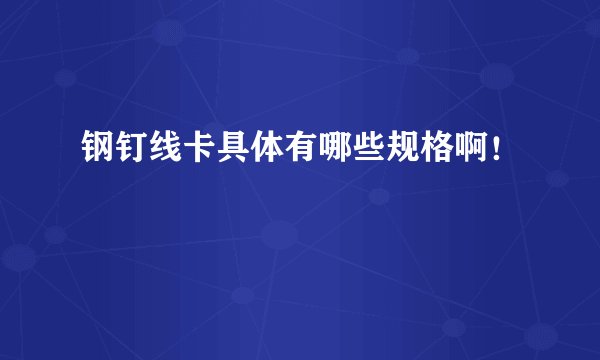 钢钉线卡具体有哪些规格啊！