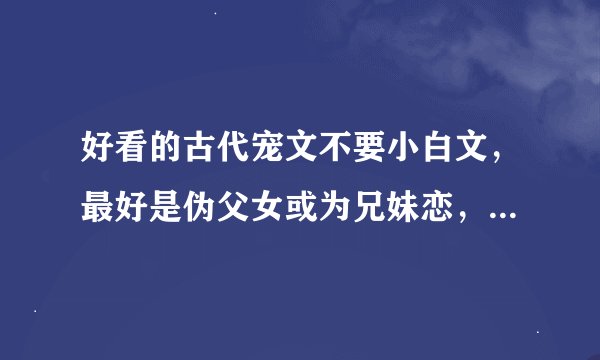 好看的古代宠文不要小白文，最好是伪父女或为兄妹恋，类似养女成妃
