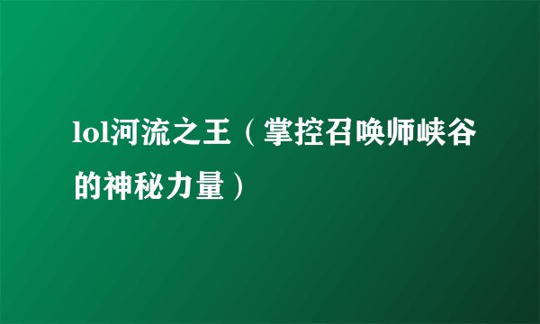 lol河流之王（掌控召唤师峡谷的神秘力量）
