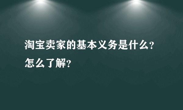 淘宝卖家的基本义务是什么？怎么了解？