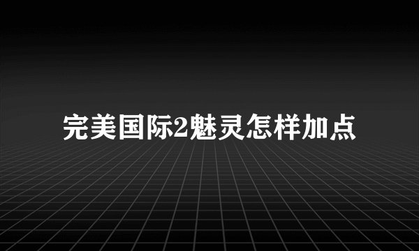 完美国际2魅灵怎样加点