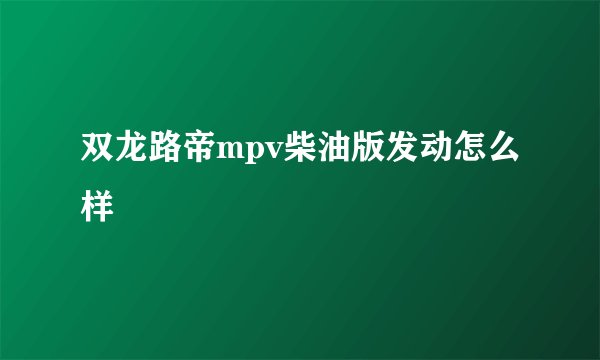 双龙路帝mpv柴油版发动怎么样