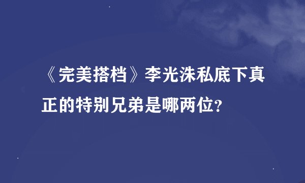 《完美搭档》李光洙私底下真正的特别兄弟是哪两位？