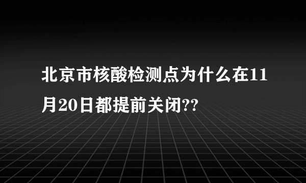 北京市核酸检测点为什么在11月20日都提前关闭??