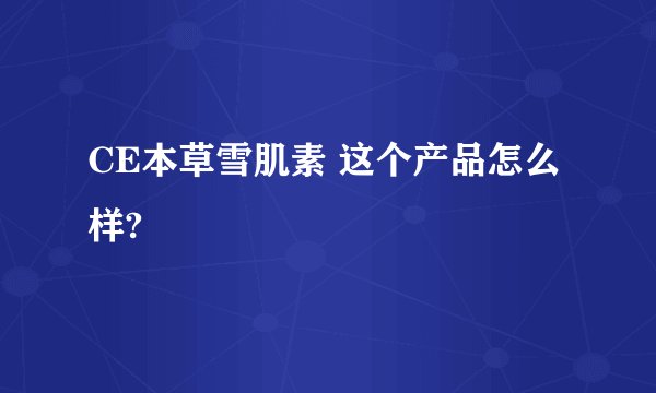 CE本草雪肌素 这个产品怎么样?