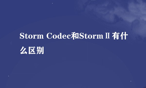 Storm Codec和StormⅡ有什么区别