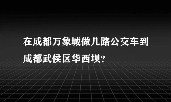 在成都万象城做几路公交车到成都武侯区华西坝？