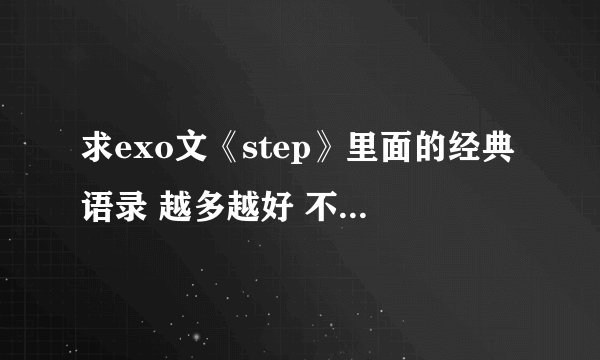 求exo文《step》里面的经典语录 越多越好 不要丢网址。。。。
