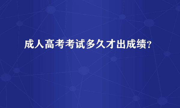 成人高考考试多久才出成绩？