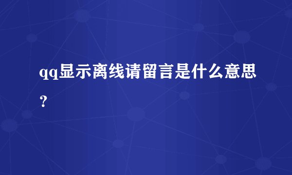 qq显示离线请留言是什么意思？