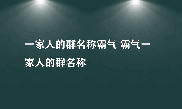 一家人的群名称霸气 霸气一家人的群名称