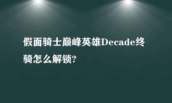 假面骑士巅峰英雄Decade终骑怎么解锁?