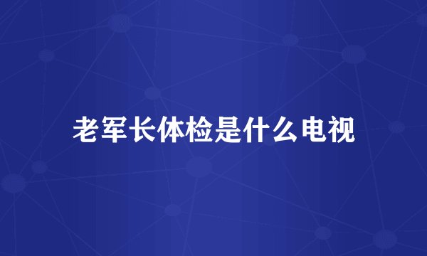 老军长体检是什么电视