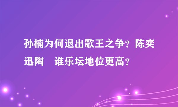 孙楠为何退出歌王之争？陈奕迅陶喆谁乐坛地位更高？