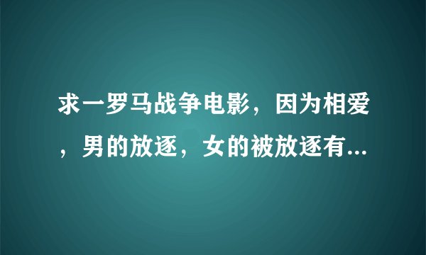 求一罗马战争电影，因为相爱，男的放逐，女的被放逐有一幕被修道院鞭打