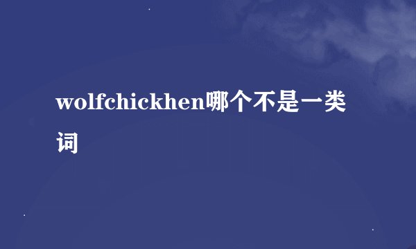 wolfchickhen哪个不是一类词