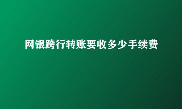 网银跨行转账要收多少手续费