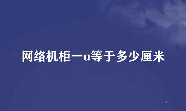 网络机柜一u等于多少厘米