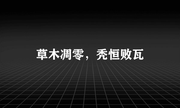 草木凋零，秃恒败瓦