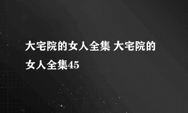大宅院的女人全集 大宅院的女人全集45