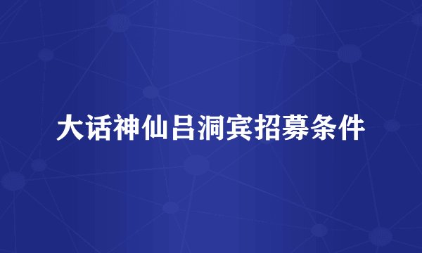 大话神仙吕洞宾招募条件