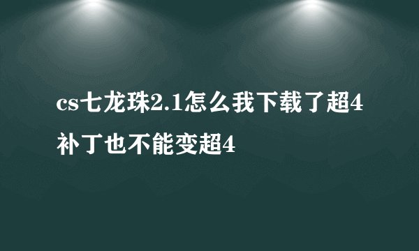cs七龙珠2.1怎么我下载了超4补丁也不能变超4